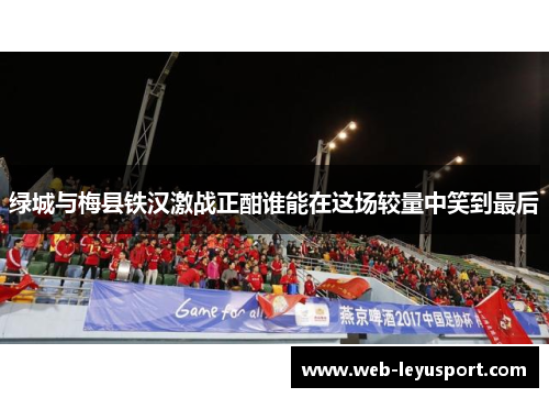 绿城与梅县铁汉激战正酣谁能在这场较量中笑到最后