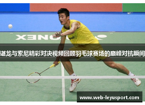 谌龙与索尼精彩对决视频回顾羽毛球赛场的巅峰对抗瞬间